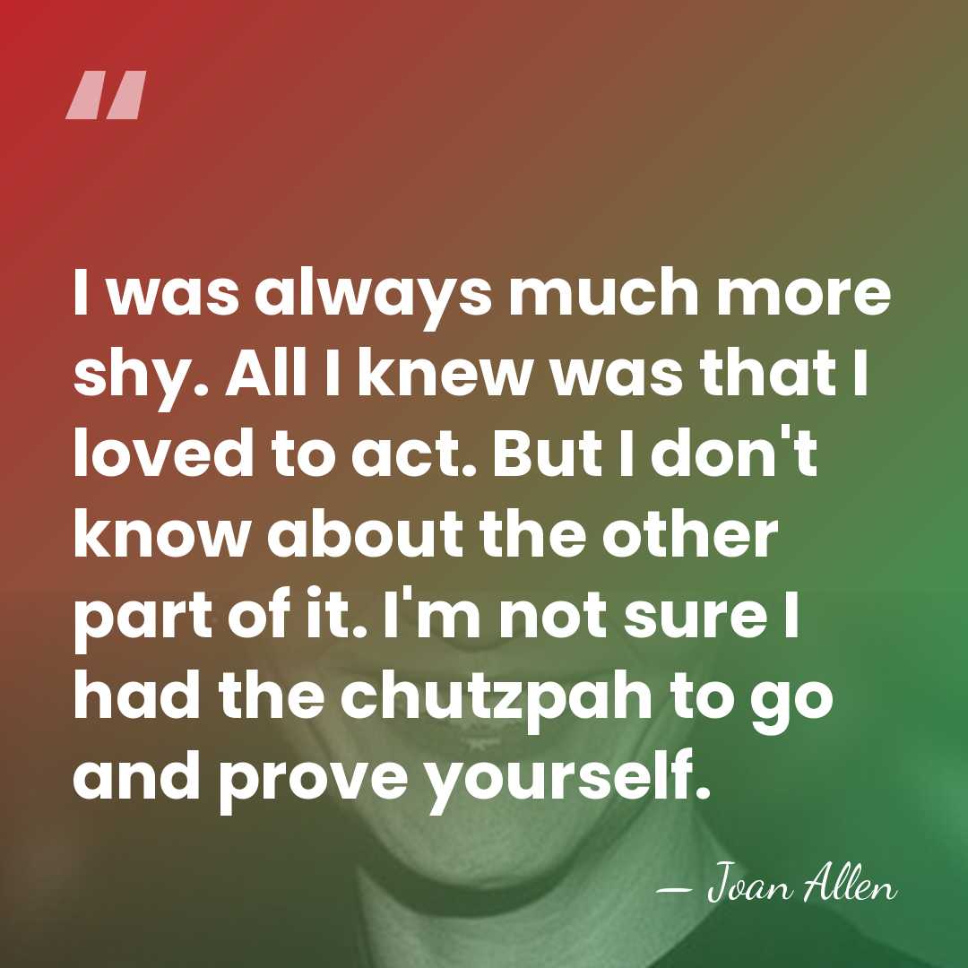 I was always much more shy. All I knew was that I&hellip; - Joan Allen