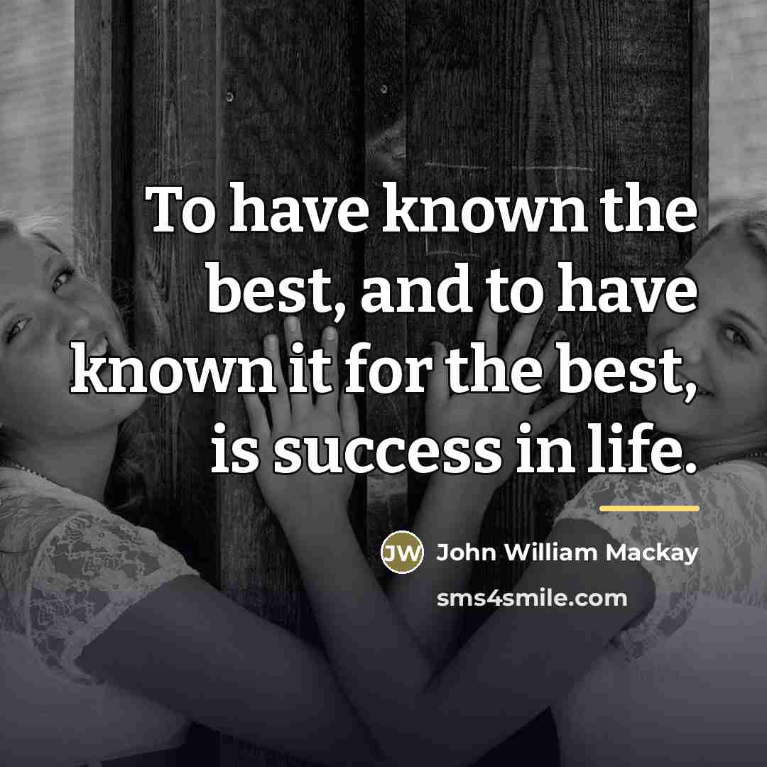 “To have known the best, and to have known it…” quote by John William Mackay