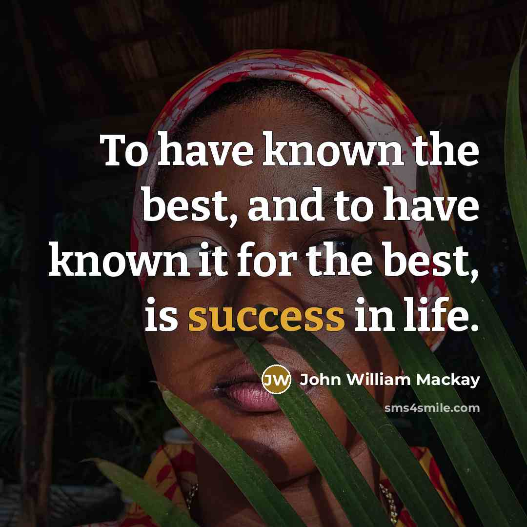 “To have known the best, and to have known it for the best, is success in life.” quote by John William Mackay