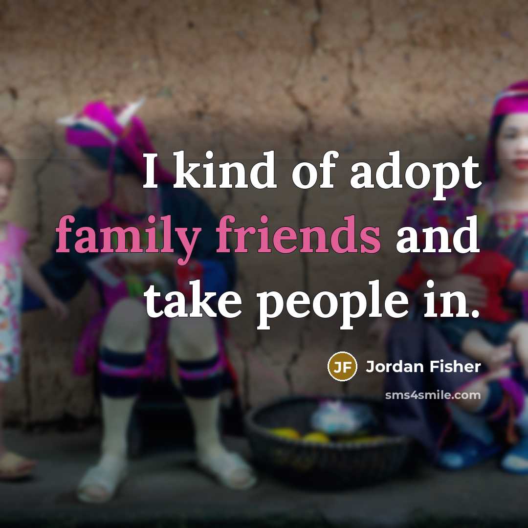 “I kind of adopt family friends and take people in.” quote by Jordan Fisher