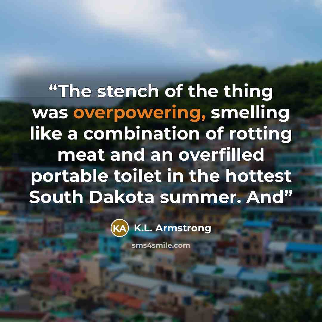 “The stench of the thing was overpowering, smelling like a combination of rotting meat and an overfilled portable toilet in the hottest South Dakota summer. And” quote by K.L. Armstrong