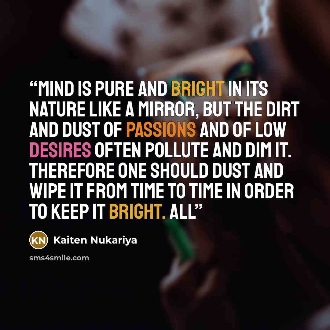 “mind is pure and bright in its nature like a mirror, but the dirt and dust of passions and of low desires often pollute and dim it. Therefore one should dust and wipe it from time to time in order to keep it bright. All” quote by Kaiten Nukariya