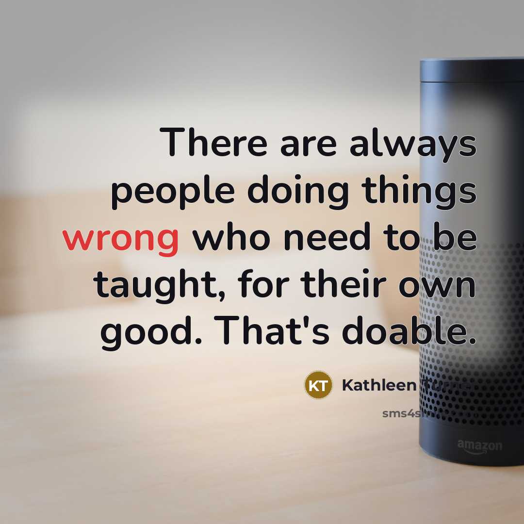 “There are always people doing things wrong who need to…” quote by Kathleen Turner