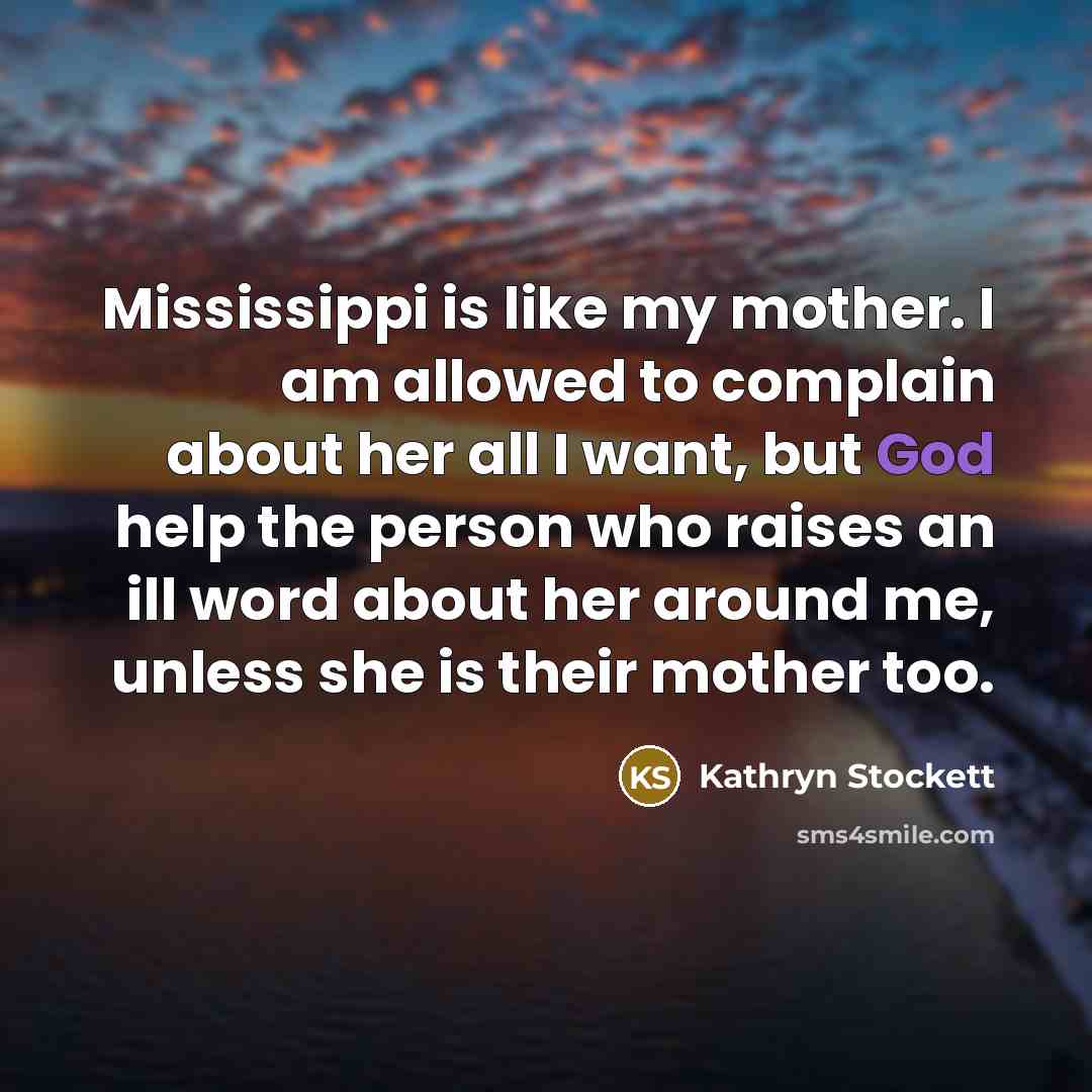 “Mississippi is like my mother. I am allowed to complain…” quote by Kathryn Stockett