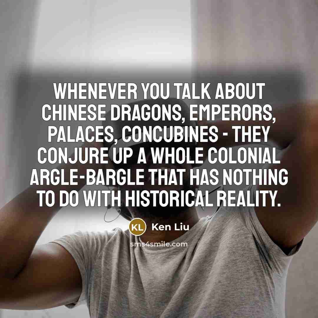 “Whenever you talk about Chinese dragons, emperors, palaces, concubines -…” quote by Ken Liu