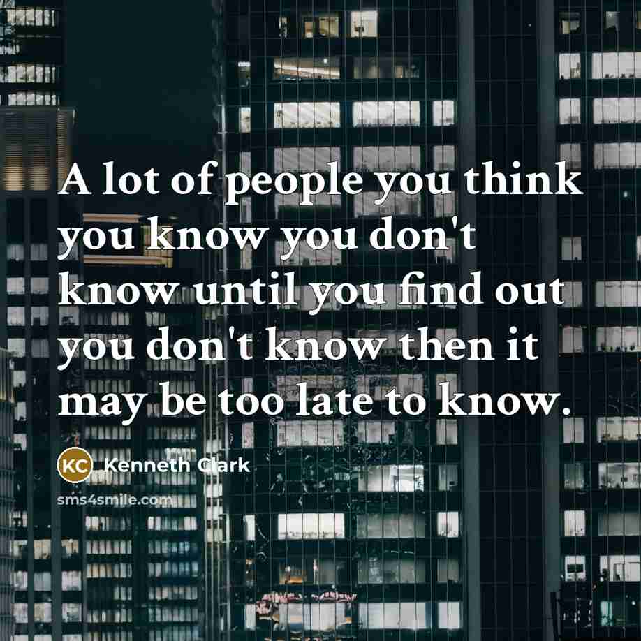 “A lot of people you think you know you don't…” quote by Kenneth Clark