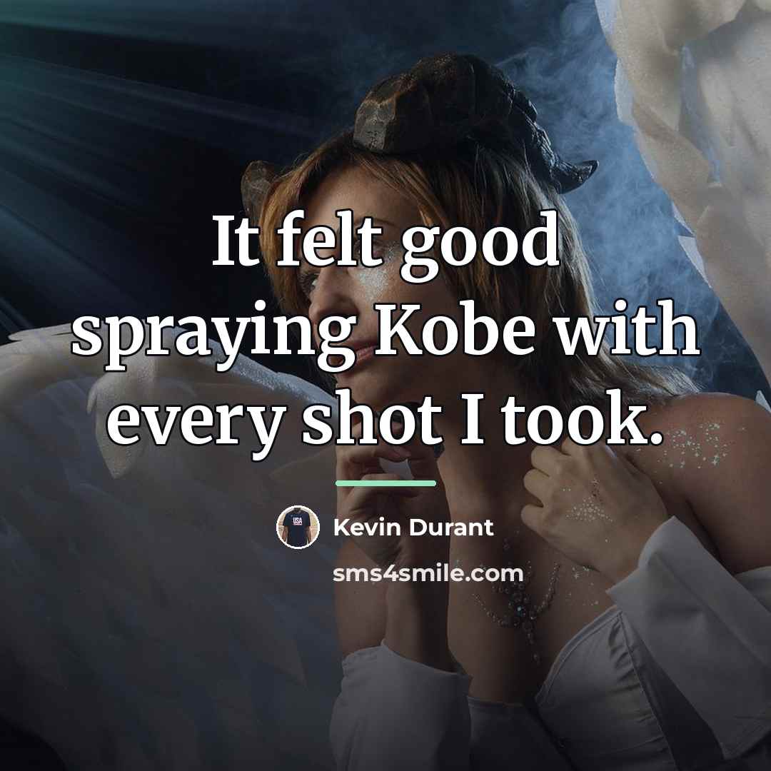“It felt good spraying Kobe with every shot I took.…” quote by Kevin Durant