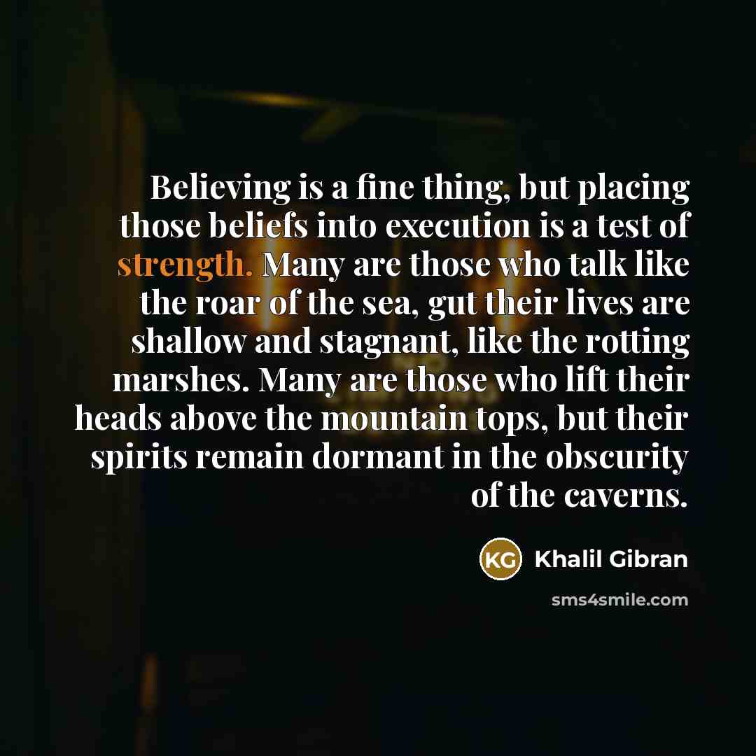 “Believing is a fine thing, but placing those beliefs into…” quote by Khalil Gibran