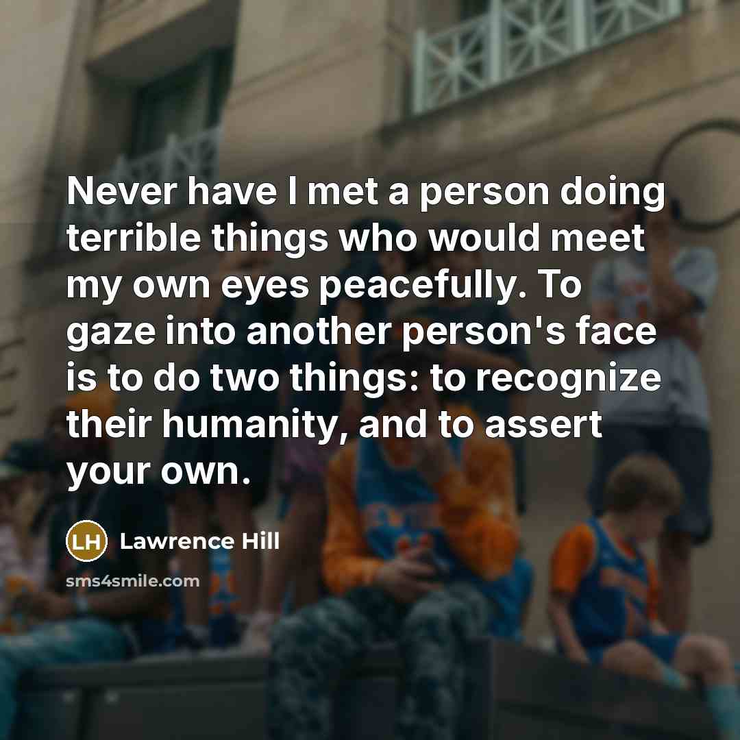 “Never have I met a person doing terrible things who…” quote by Lawrence Hill