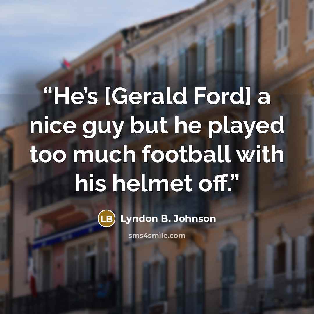 “He’s [Gerald Ford] a nice guy but he played too much football with his helmet off.” quote by Lyndon B. Johnson