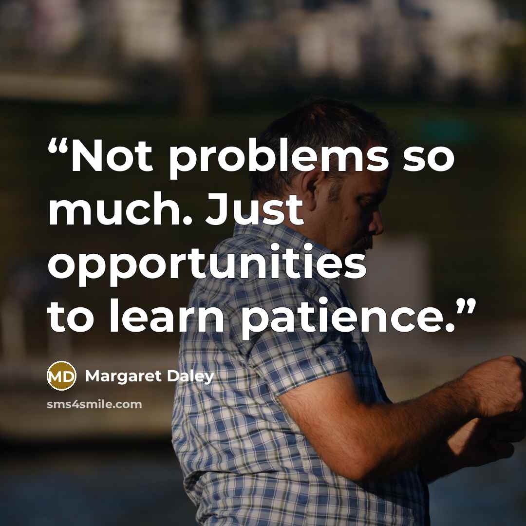 “Not problems so much. Just opportunities to learn patience.” quote by Margaret Daley