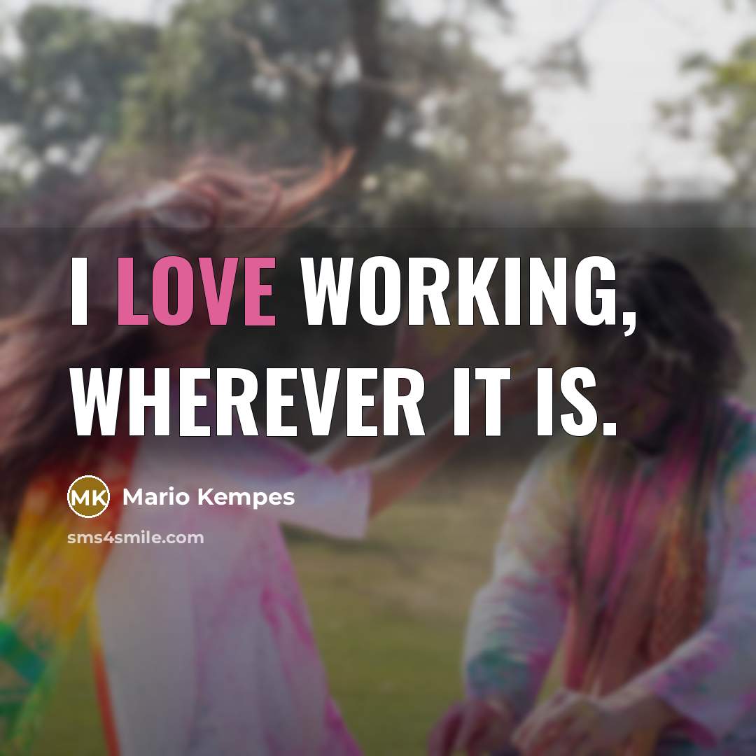 “I love working, wherever it is.…” quote by Mario Kempes