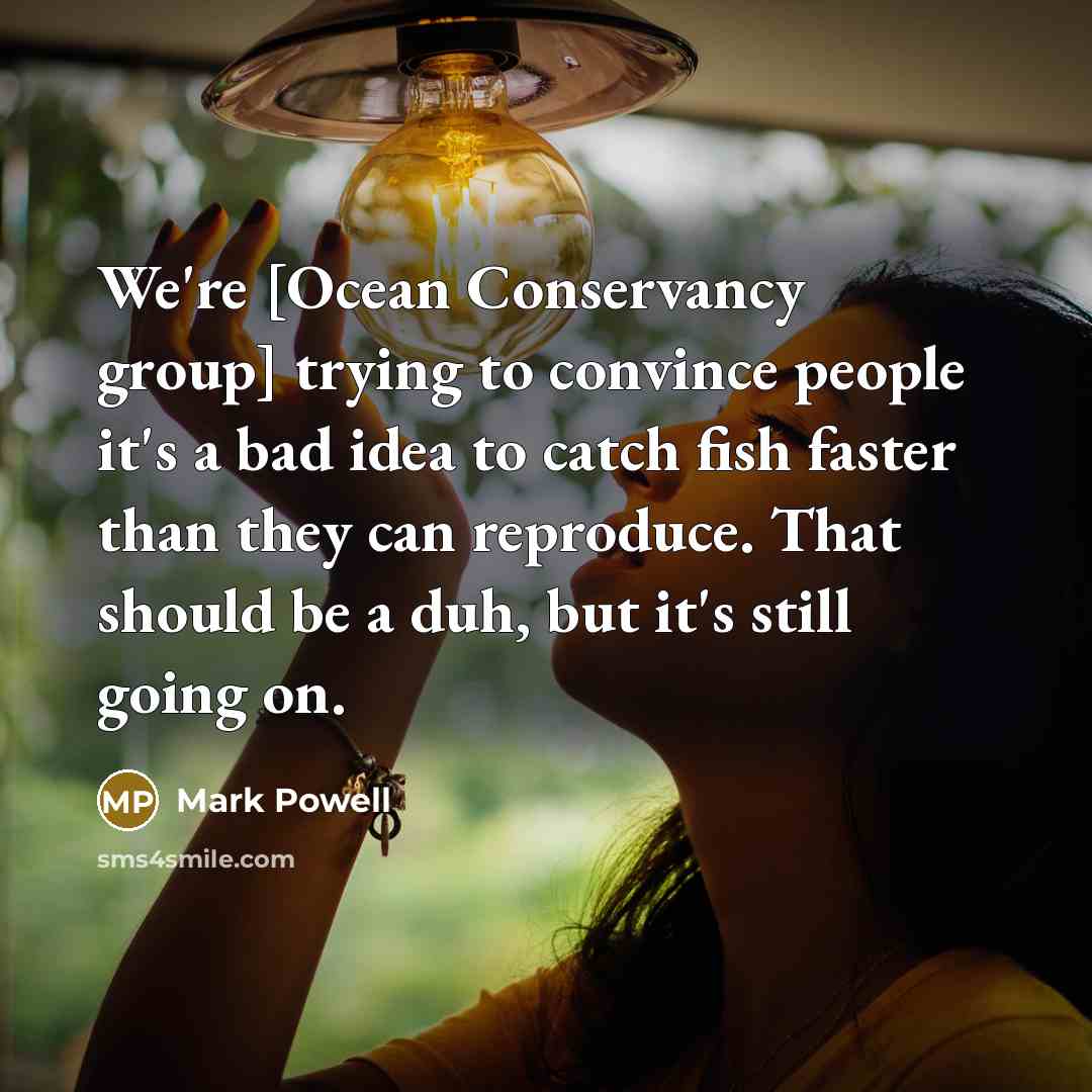 “We're [Ocean Conservancy group] trying to convince people it's a…” quote by Mark Powell