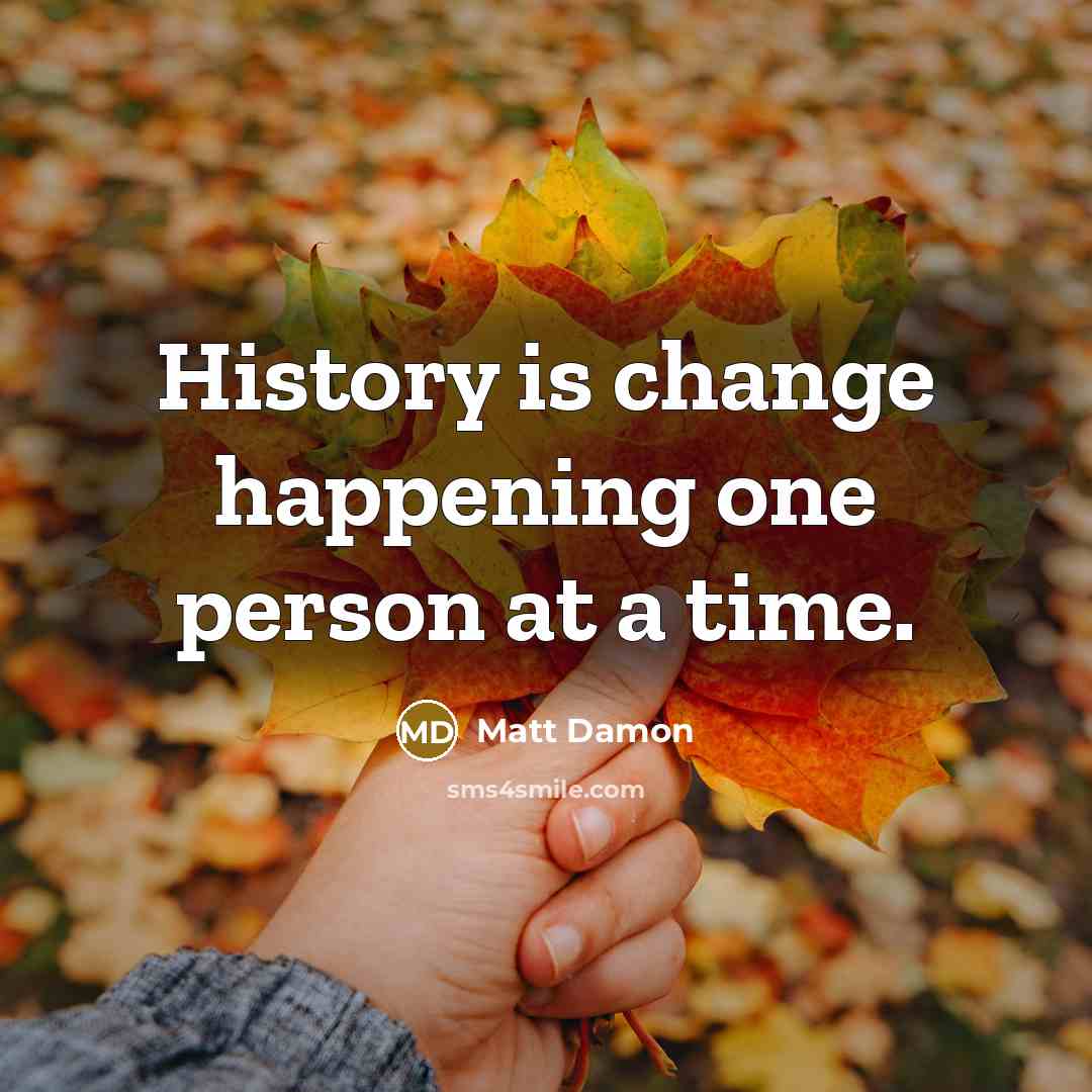 “History is change happening one person at a time.…” quote by Matt Damon