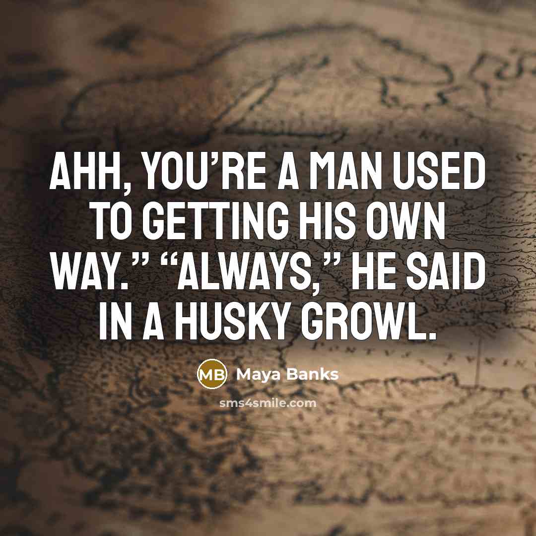 “Ahh, you’re a man used to getting his own way.”…” quote by Maya Banks