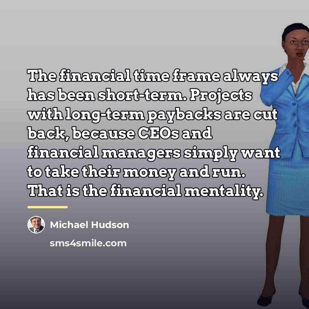 “The financial time frame always has been short-term. Projects with…” quote by Michael Hudson