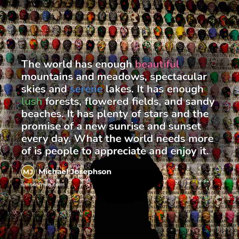 “The world has enough beautiful mountains and meadows, spectacular skies…” quote by Michael Josephson