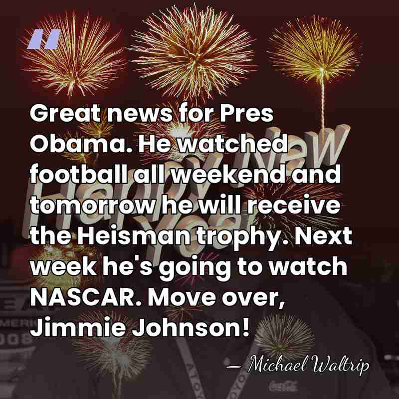 Great news for Pres Obama. He watched football all weekend and tomorrow&hellip; - Michael Waltrip
