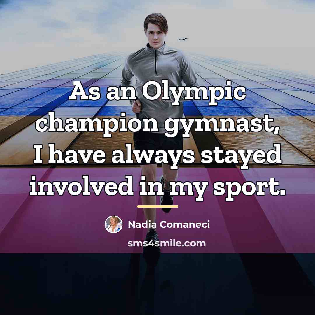 “As an Olympic champion gymnast, I have always stayed involved…” quote by Nadia Comaneci