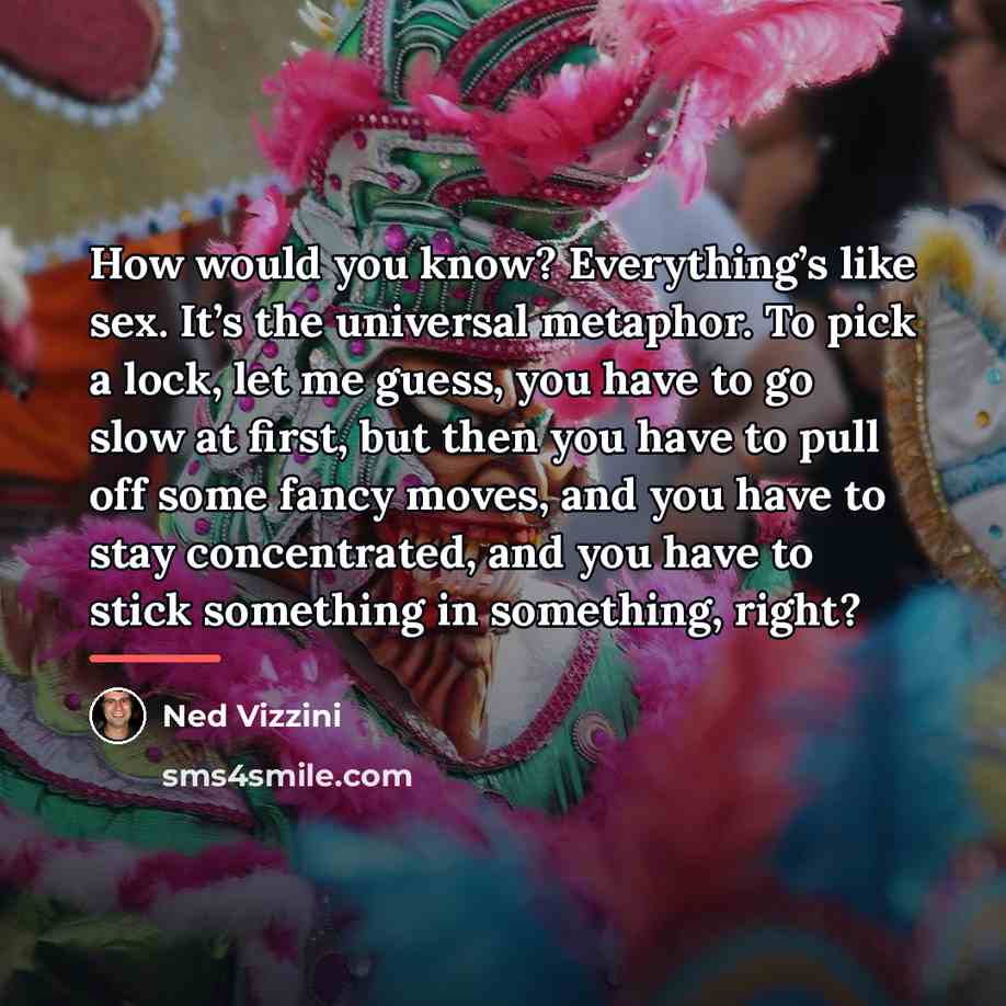 “How would you know? Everything’s like sex. It’s the universal…” quote by Ned Vizzini