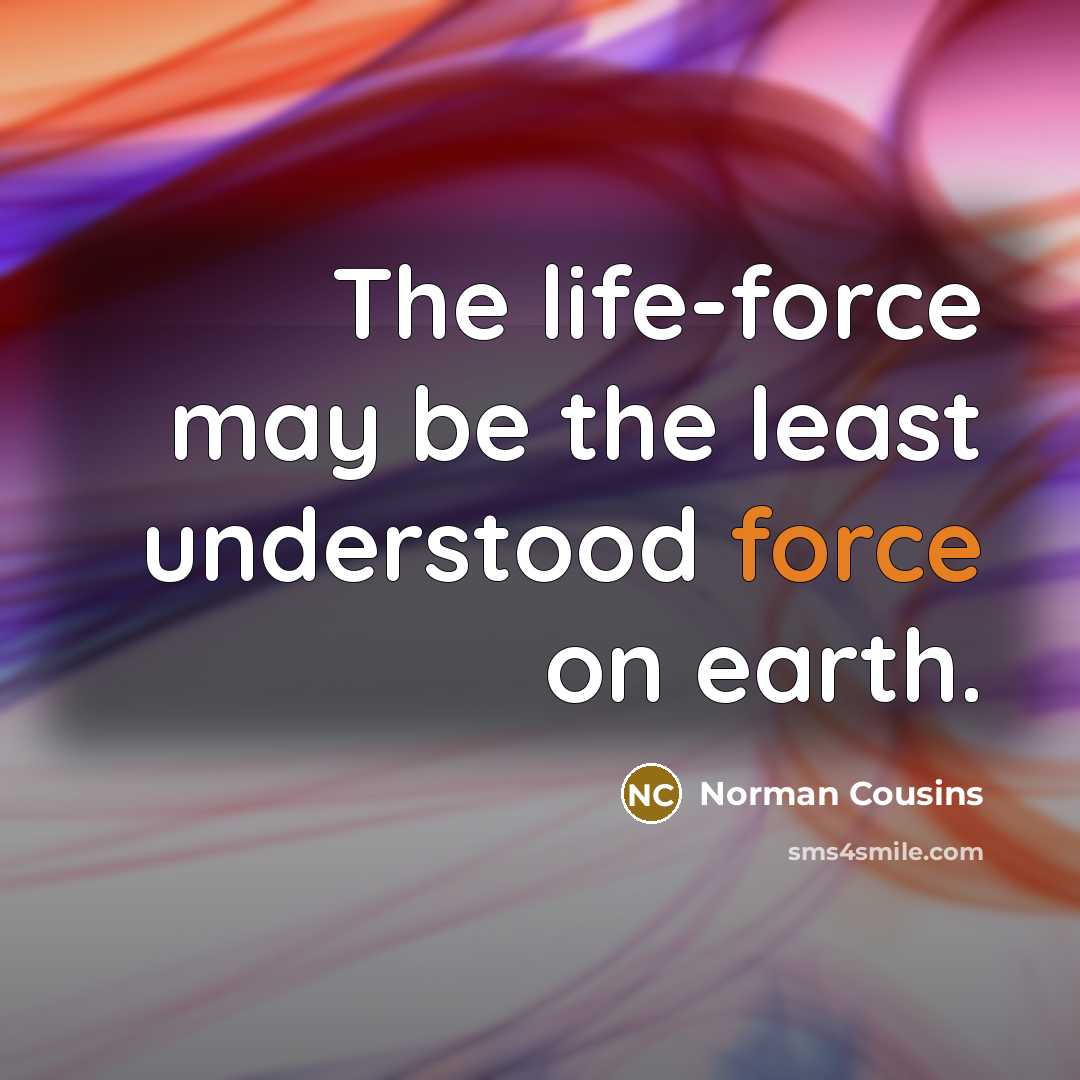 “The life-force may be the least understood force on earth.…” quote by Norman Cousins