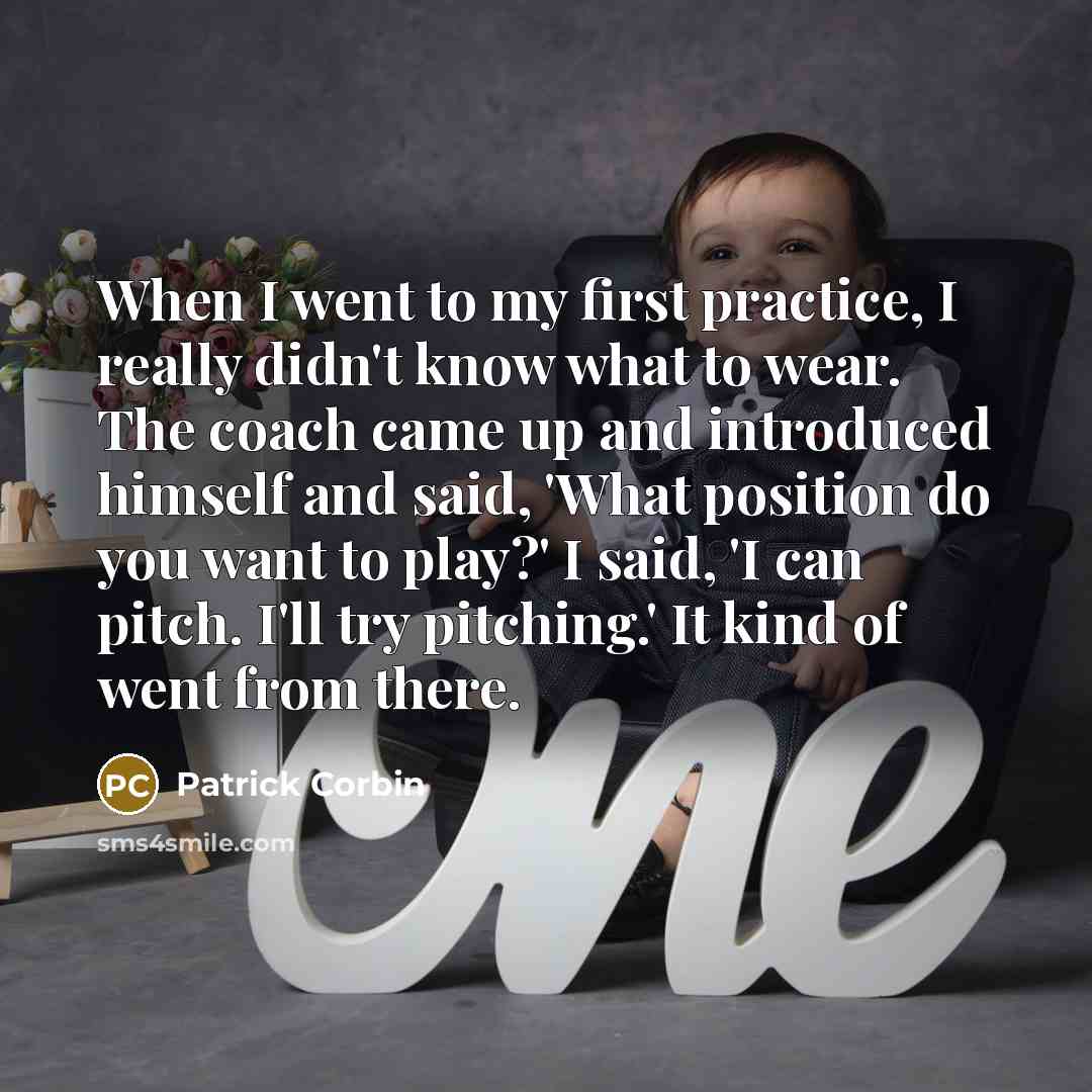 “When I went to my first practice, I really didn't…” quote by Patrick Corbin