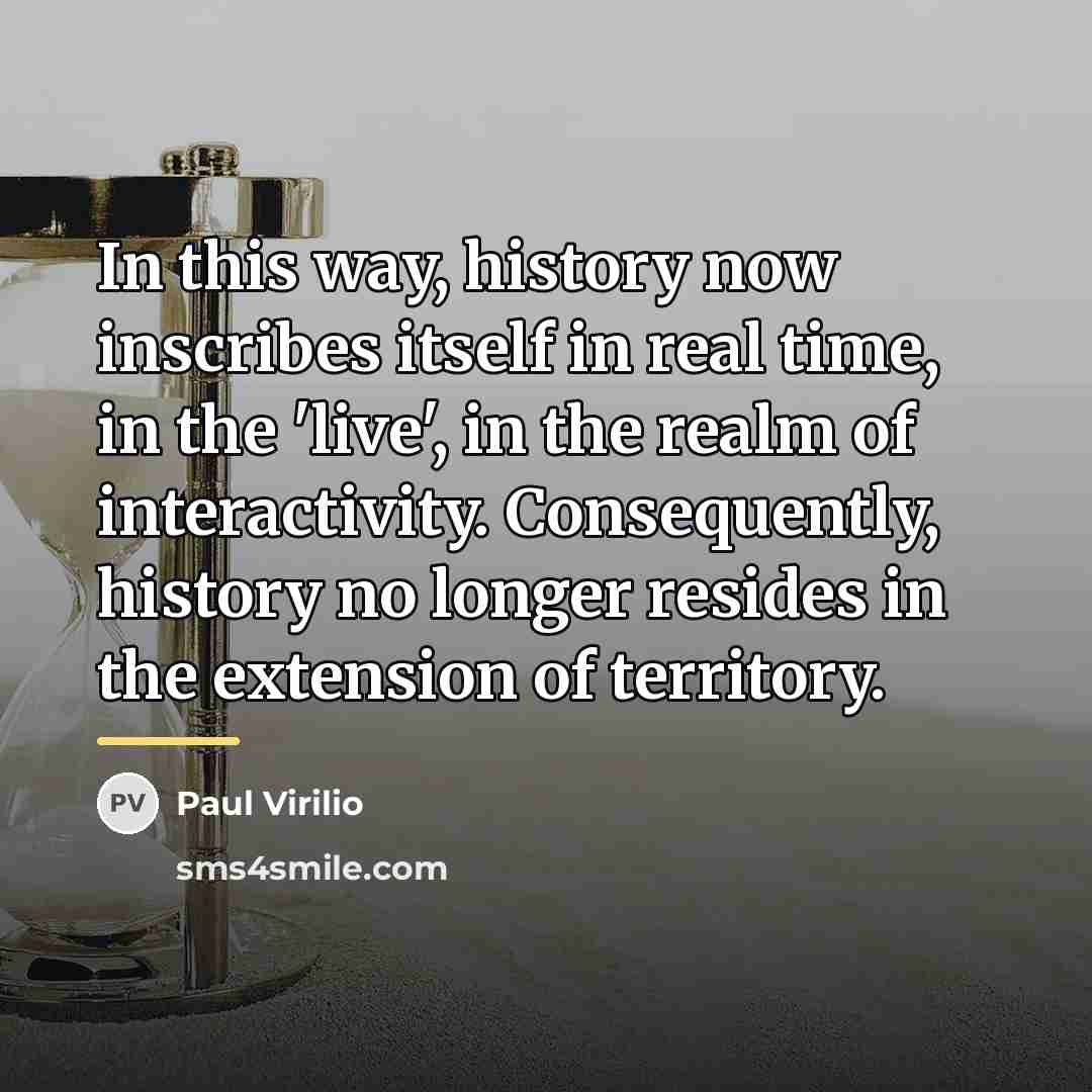 “In this way, history now inscribes itself in real time,…” quote by Paul Virilio