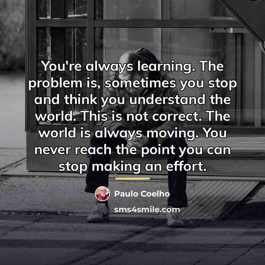 “You're always learning. The problem is, sometimes you stop and…” quote by Paulo Coelho