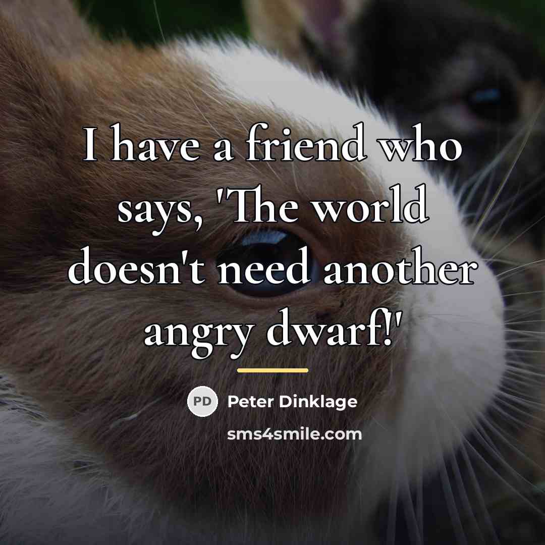 “I have a friend who says, 'The world doesn't need…” quote by Peter Dinklage