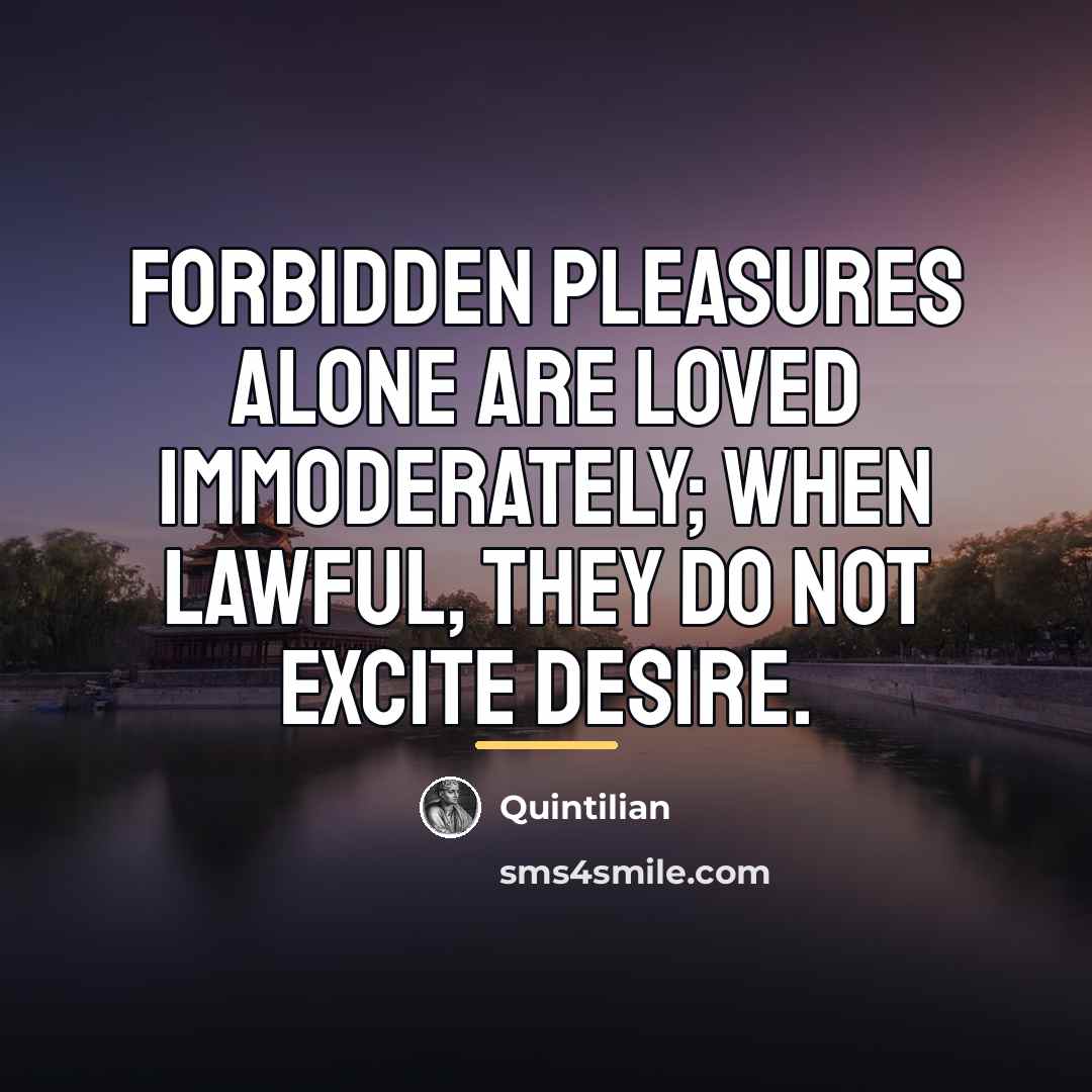 “Forbidden pleasures alone are loved immoderately; when lawful, they do…” quote by Quintilian