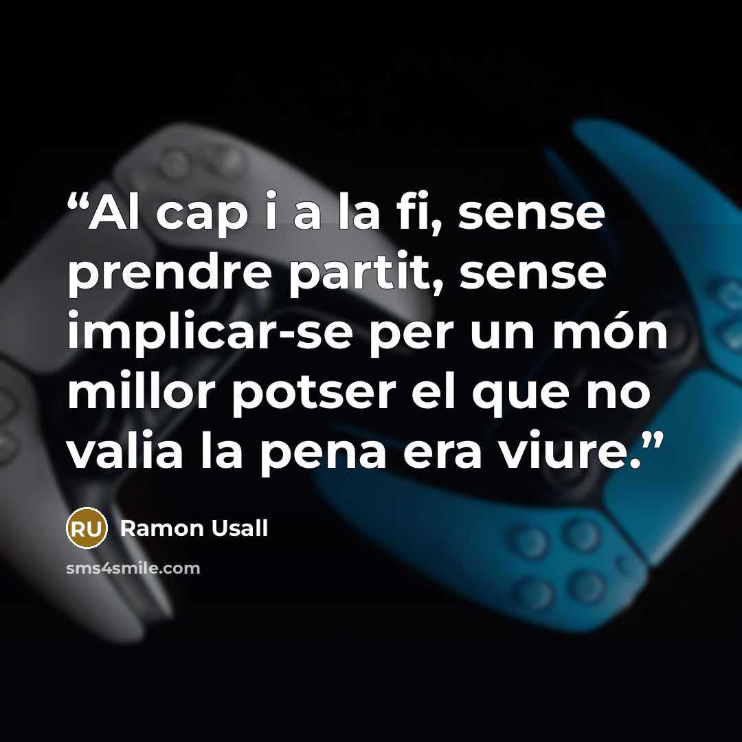 “Al cap i a la fi, sense prendre partit, sense implicar-se per un món millor potser el que no valia la pena era viure.” quote by Ramon Usall