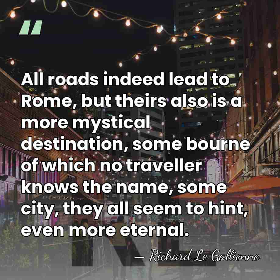 All roads indeed lead to Rome, but theirs also is a more&hellip; - Richard Le Gallienne