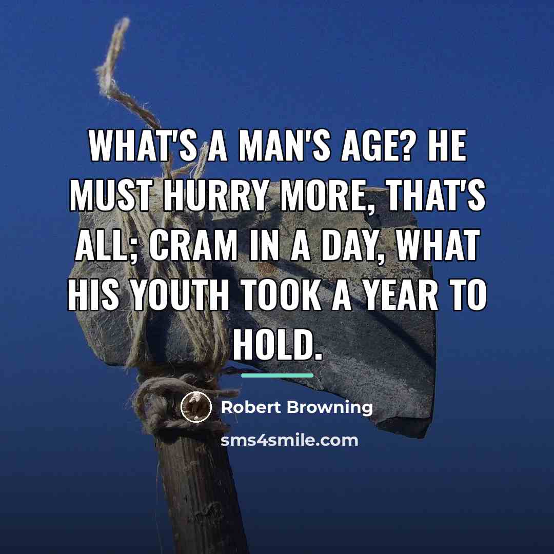 “What's a man's age? He must hurry more, that's all;…” quote by Robert Browning