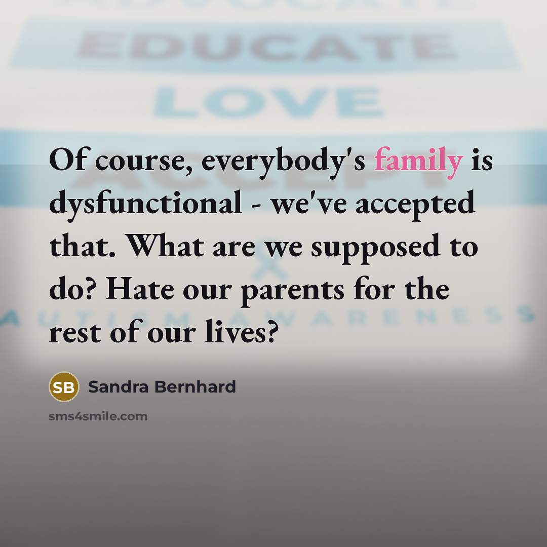 “Of course, everybody's family is dysfunctional - we've accepted that.…” quote by Sandra Bernhard