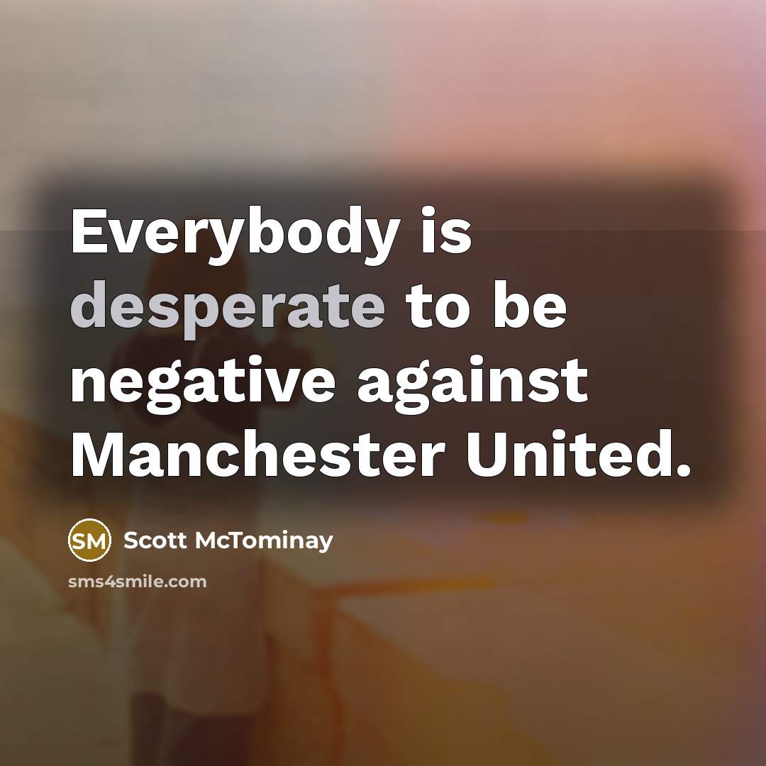 “Everybody is desperate to be negative against Manchester United.…” quote by Scott McTominay