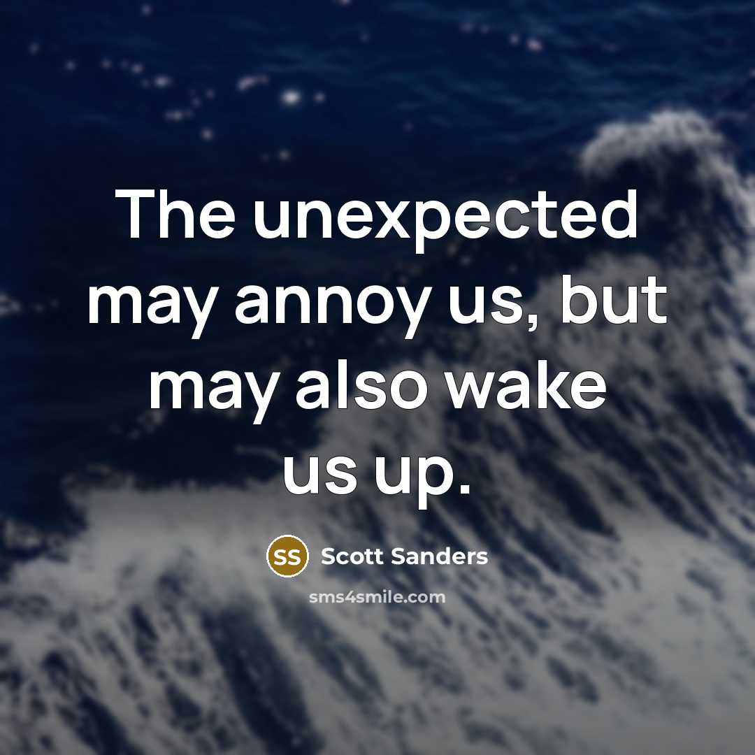 “The unexpected may annoy us, but may also wake us up.” quote by Scott Sanders