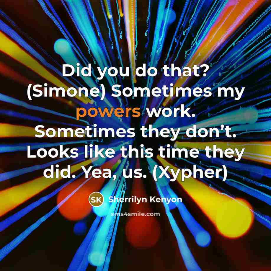 “Did you do that? (Simone) Sometimes my powers work. Sometimes they don’t. Looks like this time they did. Yea, us. (Xypher)” quote by Sherrilyn Kenyon
