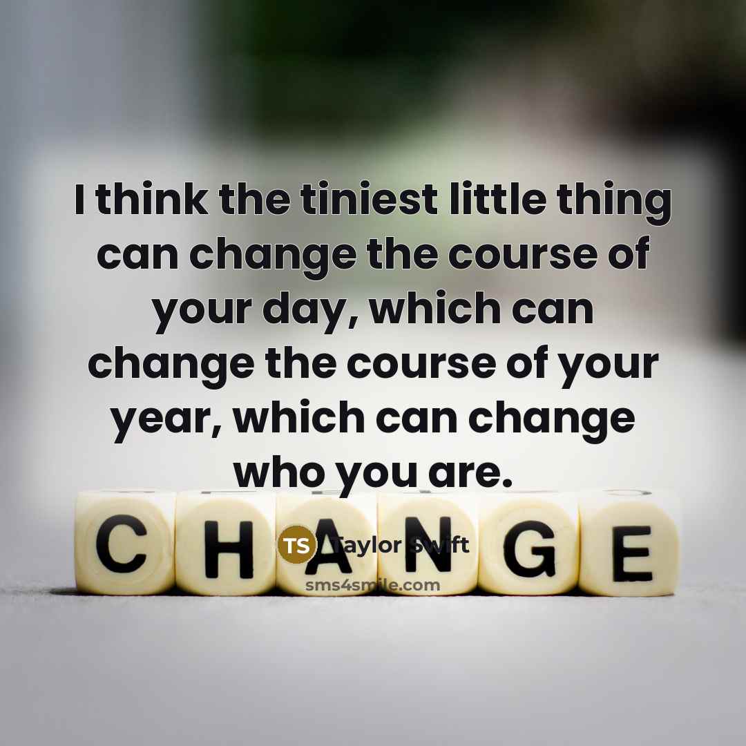 “I think the tiniest little thing can change the course…” quote by Taylor Swift