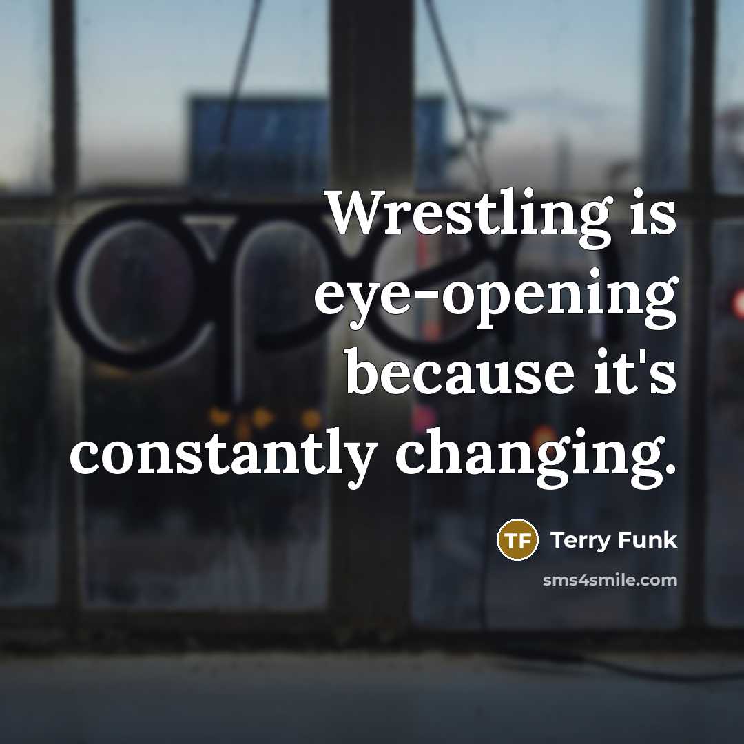 “Wrestling is eye-opening because it's constantly changing.…” quote by Terry Funk
