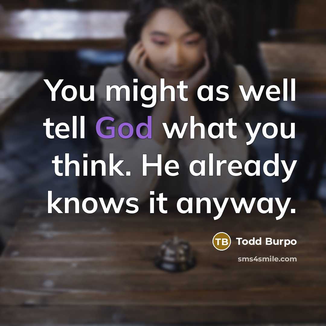 “You might as well tell God what you think. He…” quote by Todd Burpo