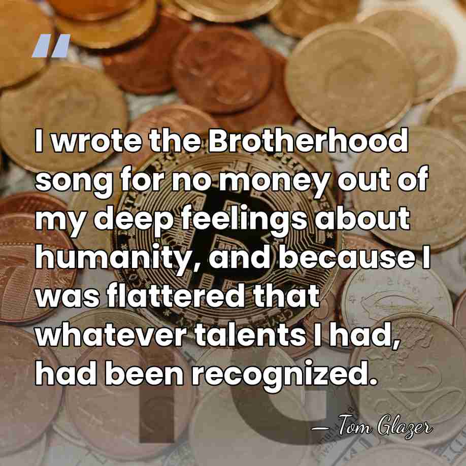I wrote the Brotherhood song for no money out of my deep&hellip; - Tom Glazer