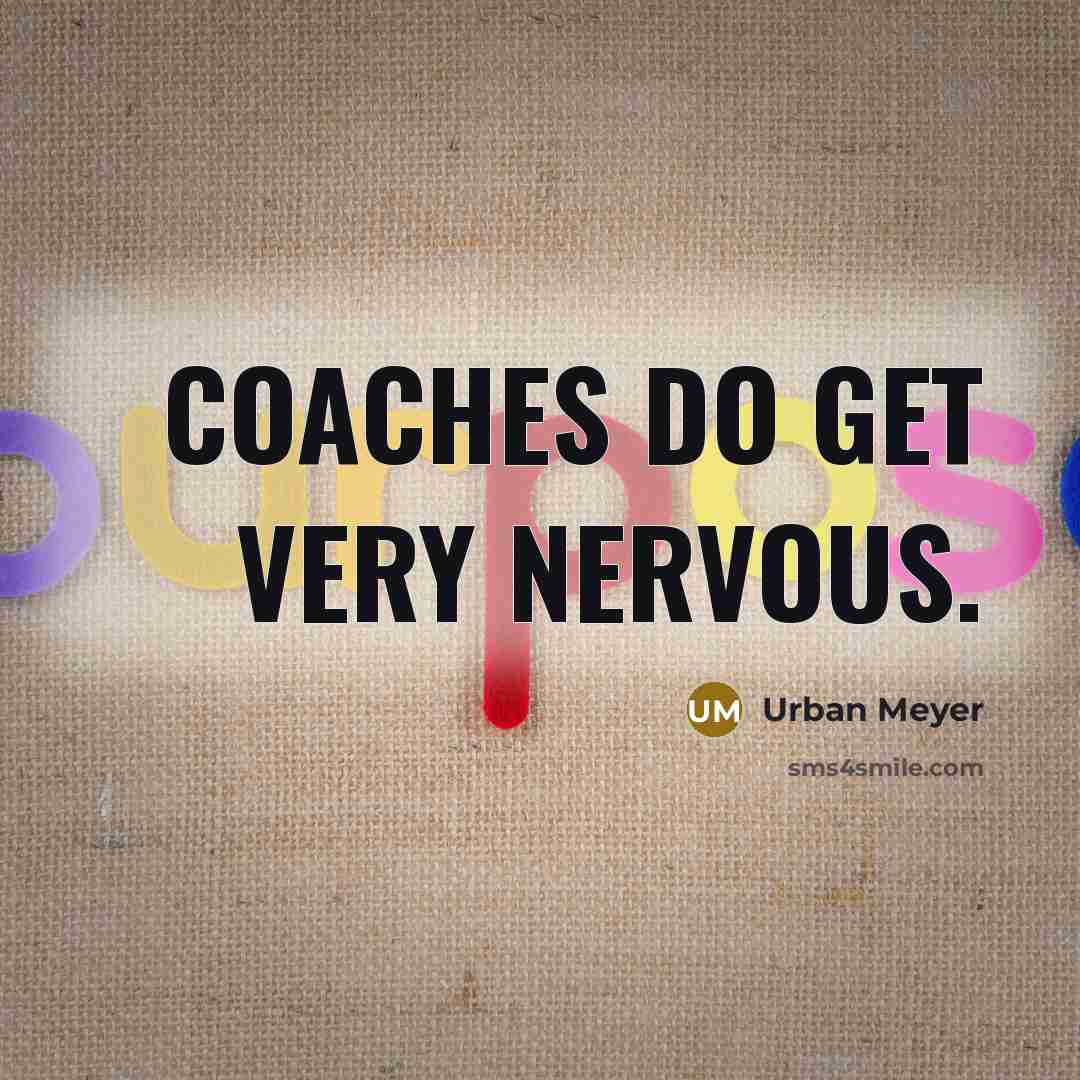 “Coaches do get very nervous.…” quote by Urban Meyer