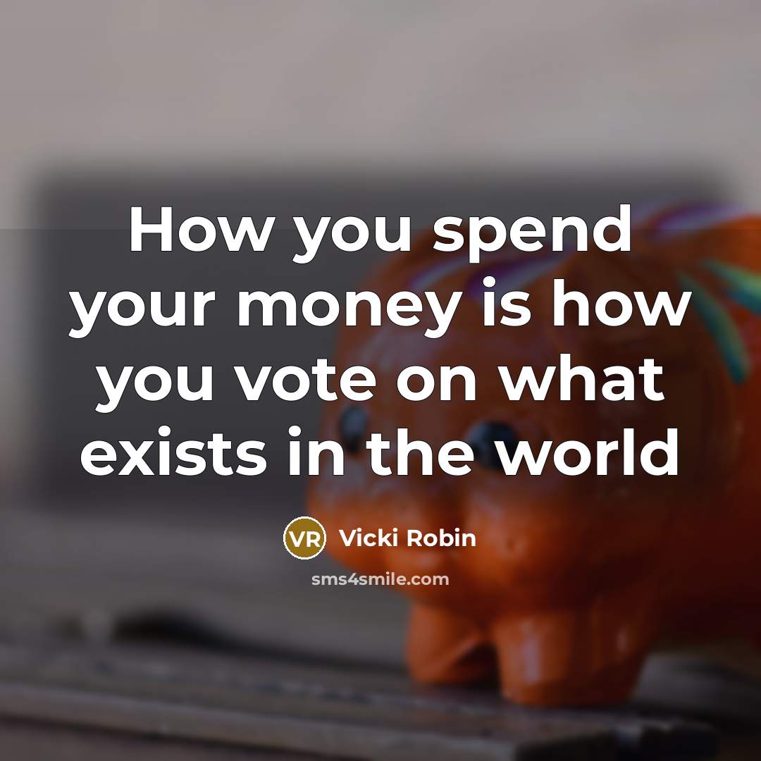 “How you spend your money is how you vote on…” quote by Vicki Robin