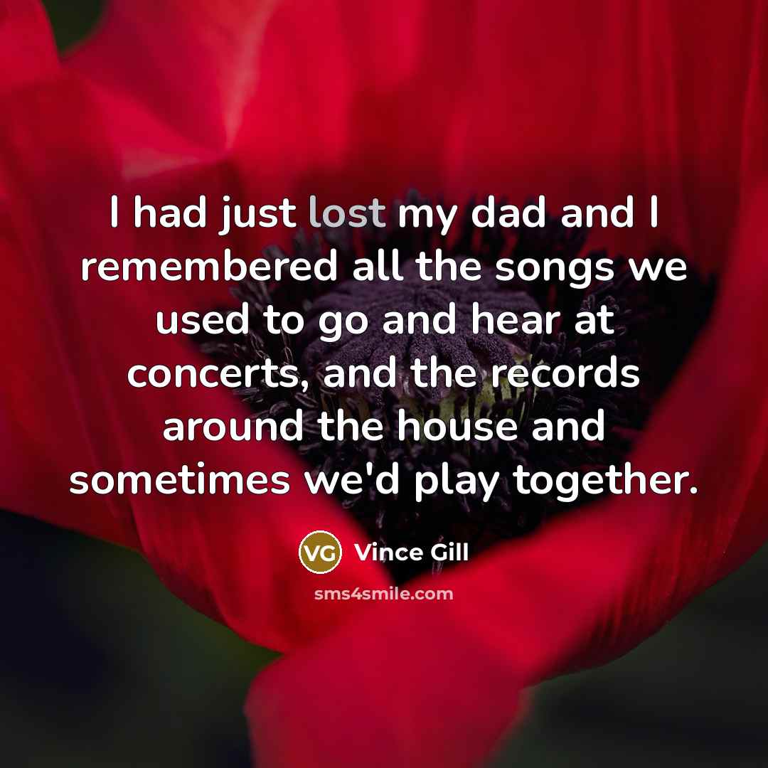“I had just lost my dad and I remembered all…” quote by Vince Gill