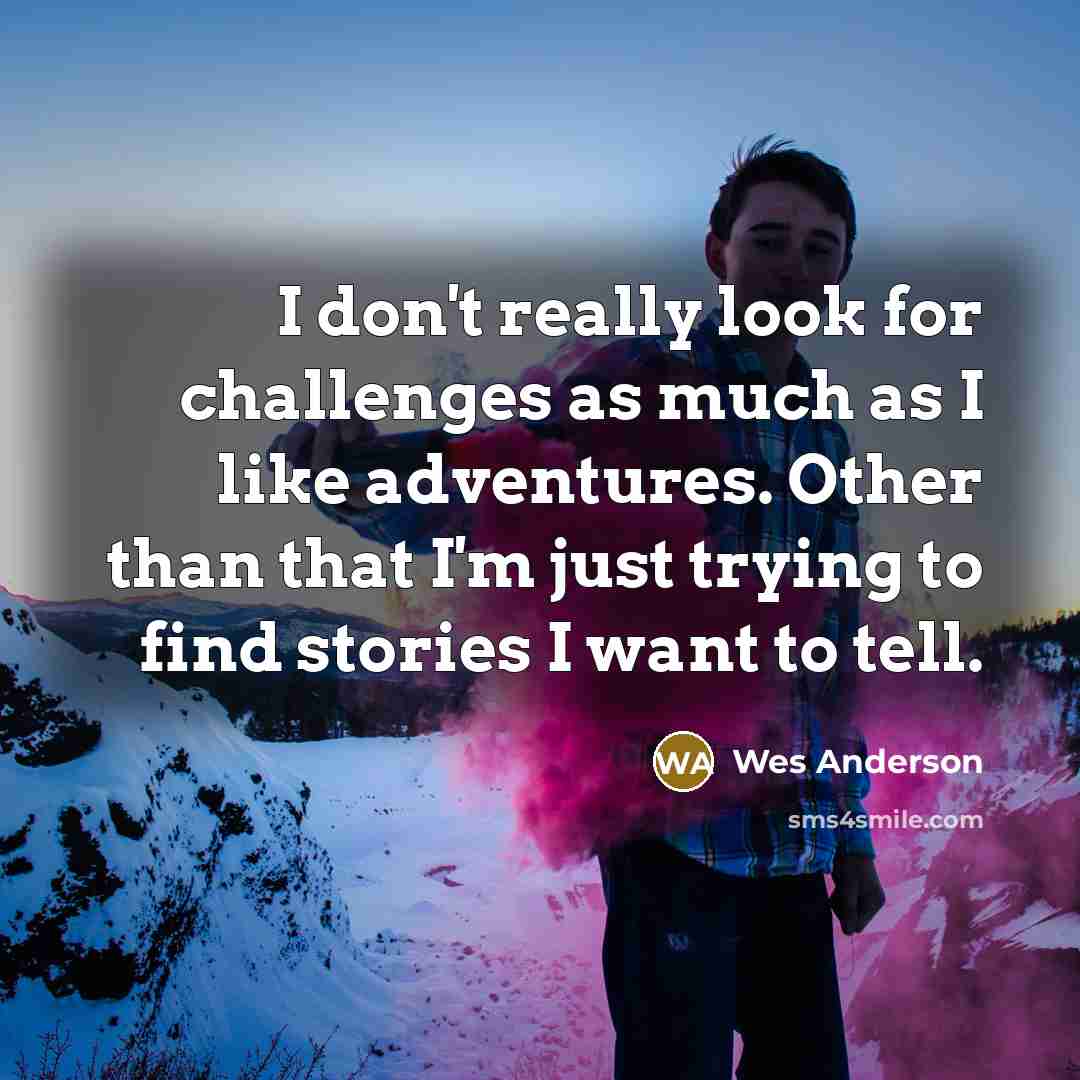 “I don't really look for challenges as much as I…” quote by Wes Anderson