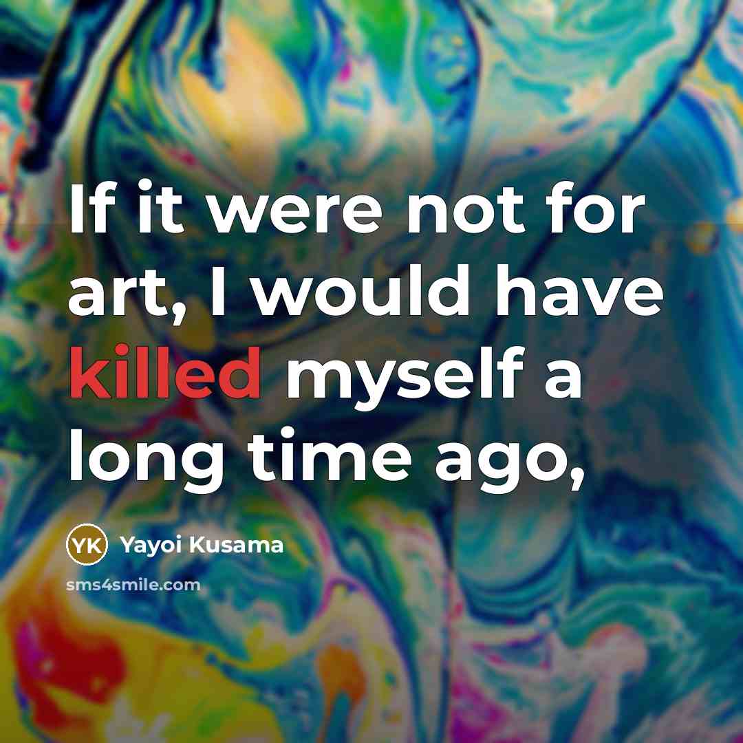 “If it were not for art, I would have killed…” quote by Yayoi Kusama