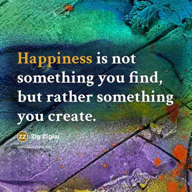 “Happiness is not something you find, but rather something you…” quote by Zig Ziglar