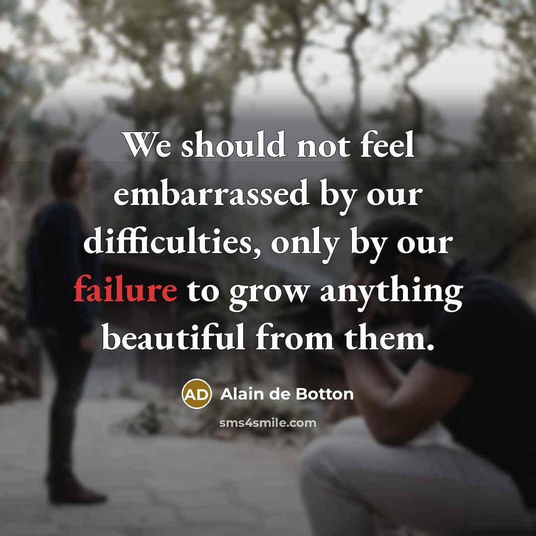 “We should not feel embarrassed by our difficulties, only by…” quote by Alain de Botton