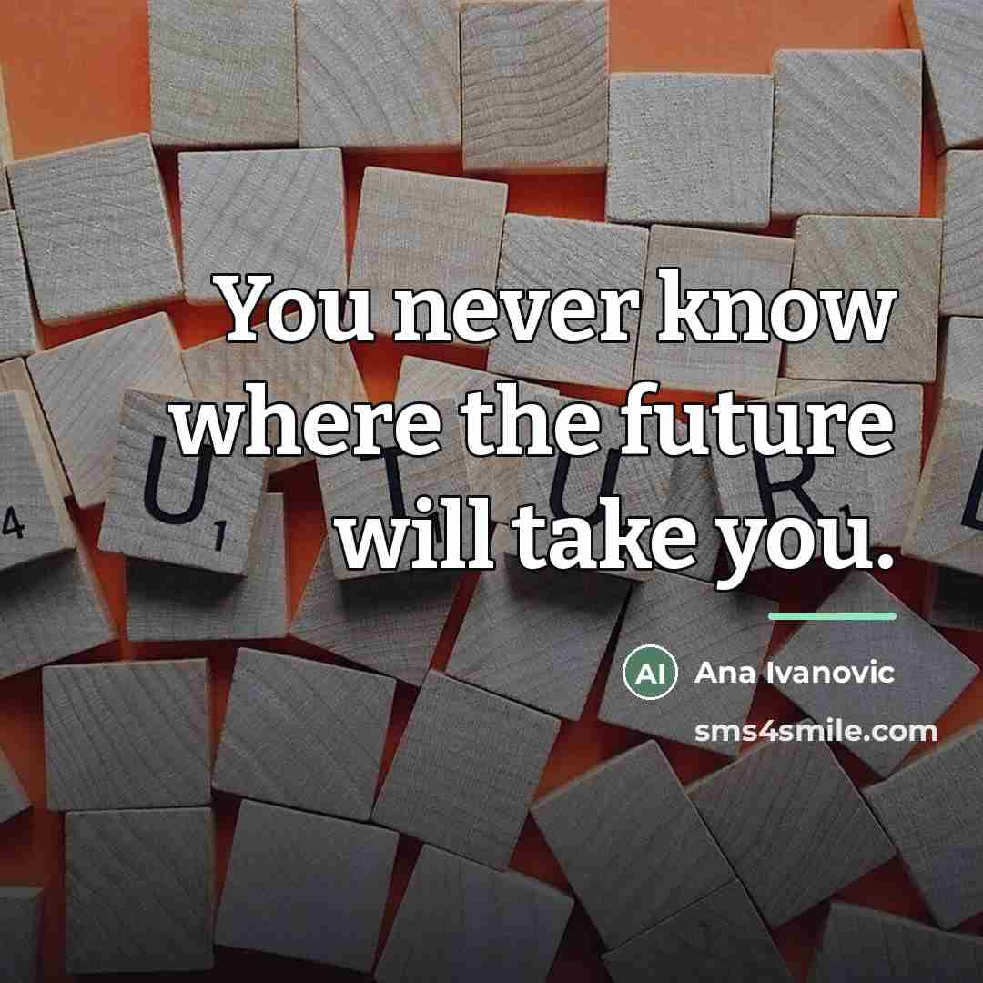 “You never know where the future will take you.…” quote by Ana Ivanovic
