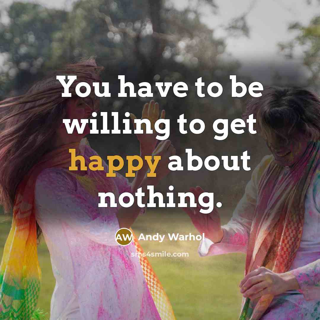 “You have to be willing to get happy about nothing.…” quote by Andy Warhol